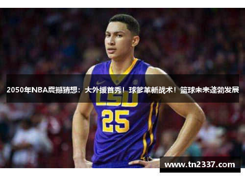 2050年NBA震撼猜想：大外援首秀！球爹革新战术！篮球未来蓬勃发展